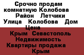 Срочно продам 2 комнатную Колобова -18 › Район ­ Летчики › Улица ­ Колобова › Дом ­ 18 › Цена ­ 6 500 000 - Крым, Севастополь Недвижимость » Квартиры продажа   . Крым